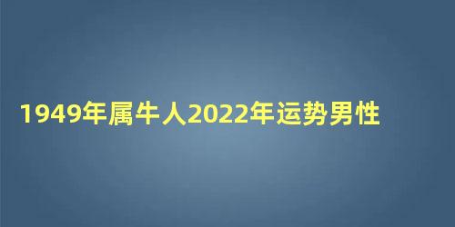 1949年属牛人2022年运势男性