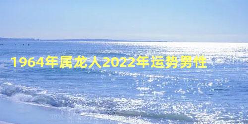 1964年属龙人2022年运势男性