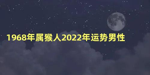 1968年属猴人2022年运势男性