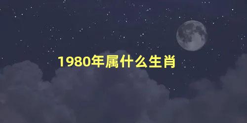 1980年属什么生肖