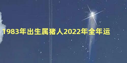 1983年出生属猪人2022年全年运势