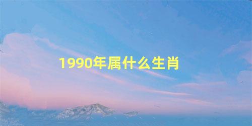 1990年属什么生肖