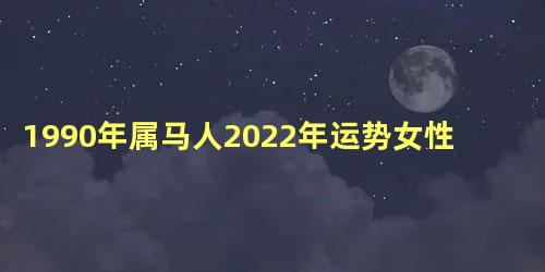 1990年属马人2022年运势女性