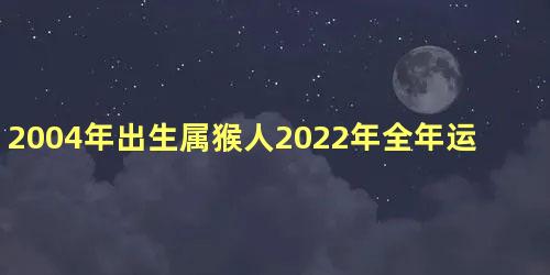 2004年出生属猴人2022年全年运势