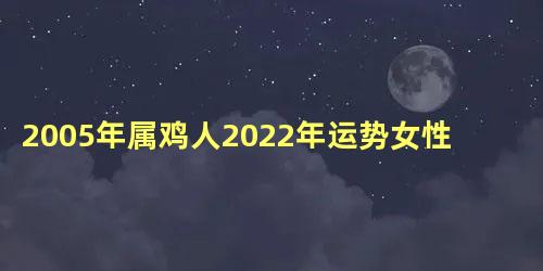 2005年属鸡人2022年运势女性