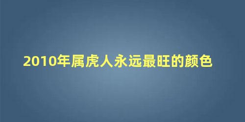 2010年属虎人永远最旺的颜色