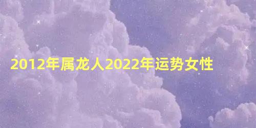 2012年属龙人2022年运势女性