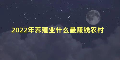 2022年养殖业什么最赚钱农村