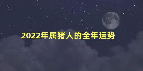 2022年属猪人的全年运势