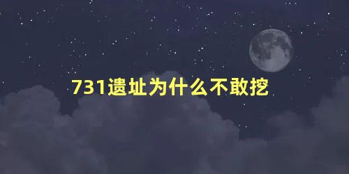 731遗址为什么不敢挖