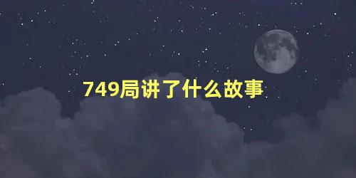 749局讲了什么故事