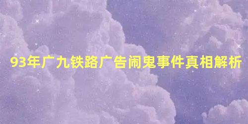 93年广九铁路广告闹鬼事件真相解析