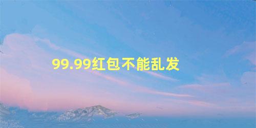 99.99红包不能乱发