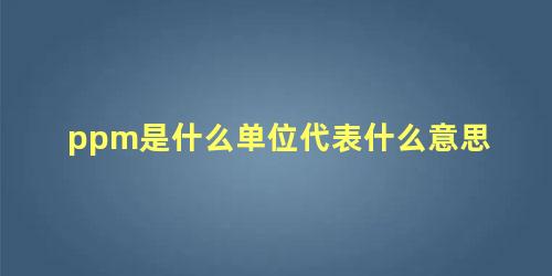 ppm是什么单位代表什么意思