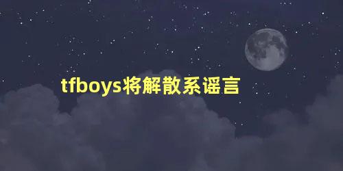 tfboys将解散系谣言