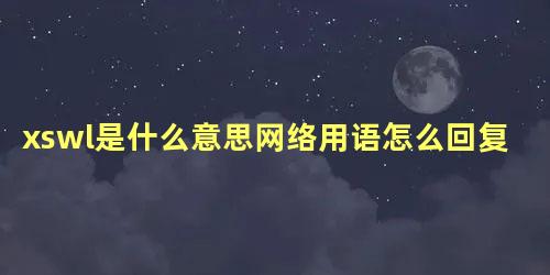 xswl是什么意思网络用语怎么回复