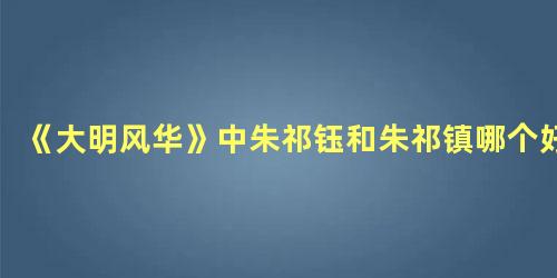 《大明风华》中朱祁钰和朱祁镇哪个好