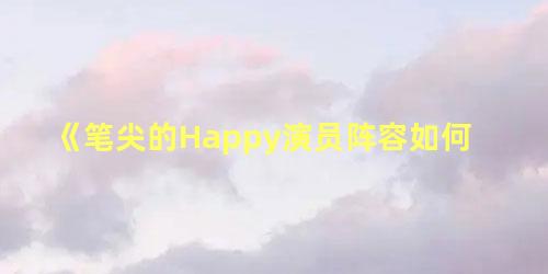 《笔尖的Happy演员阵容如何