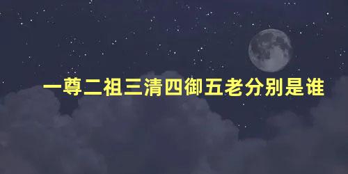 一尊二祖三清四御五老分别是谁