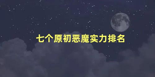 七个原初恶魔实力排名