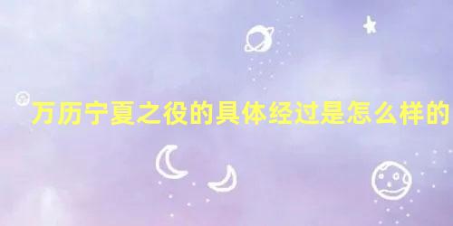 万历宁夏之役的具体经过是怎么样的