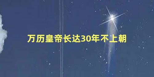 万历皇帝长达30年不上朝