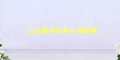 三位画师给朱元璋画像