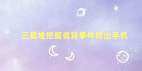 三星堆挖掘诡异事件挖出手机