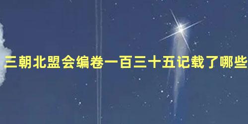 三朝北盟会编卷一百三十五记载了哪些内容