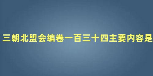 三朝北盟会编卷一百三十四主要内容是什么