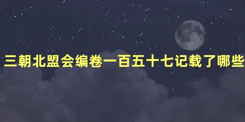 三朝北盟会编卷一百五十七记载了哪些内容