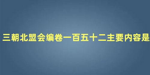 三朝北盟会编卷一百五十二主要内容是什么