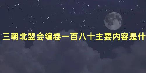 三朝北盟会编卷一百八十主要内容是什么