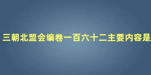 三朝北盟会编卷一百六十二主要内容是什么