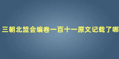 三朝北盟会编卷一百十一原文记载了哪些内容