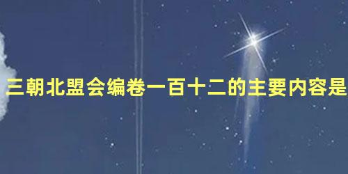 三朝北盟会编卷一百十二的主要内容是什么