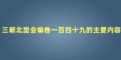 三朝北盟会编卷一百四十九的主要内容是什么