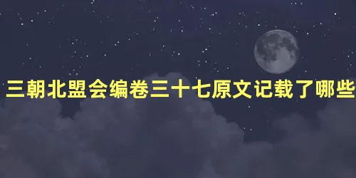 三朝北盟会编卷三十七原文记载了哪些内容