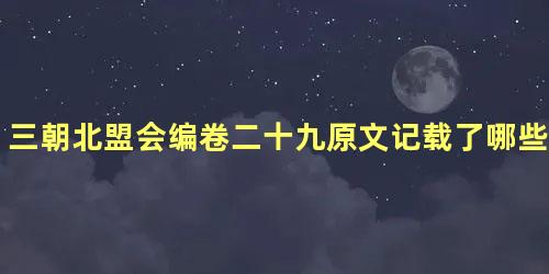 三朝北盟会编卷二十九原文记载了哪些内容