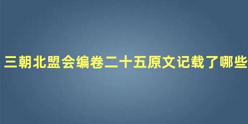 三朝北盟会编卷二十五原文记载了哪些内容