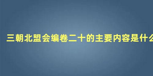 三朝北盟会编卷二十的主要内容是什么