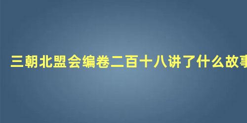 三朝北盟会编卷二百十八讲了什么故事