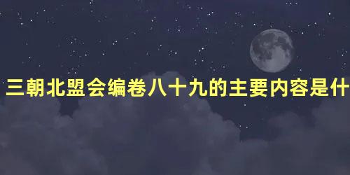 三朝北盟会编卷八十九的主要内容是什么