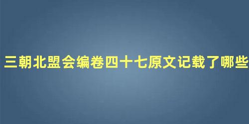 三朝北盟会编卷四十七原文记载了哪些内容