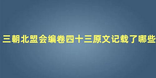 三朝北盟会编卷四十三原文记载了哪些内容