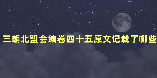 三朝北盟会编卷四十五原文记载了哪些内容