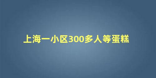 上海一小区300多人等蛋糕