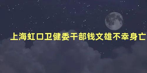 上海虹口卫健委干部钱文雄不幸身亡