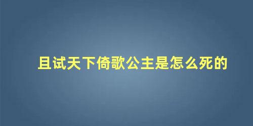 且试天下倚歌公主是怎么死的