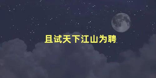 且试天下江山为聘